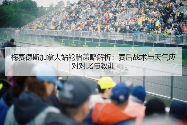 梅赛德斯加拿大站轮胎策略解析：赛后战术与天气应对对比与教训